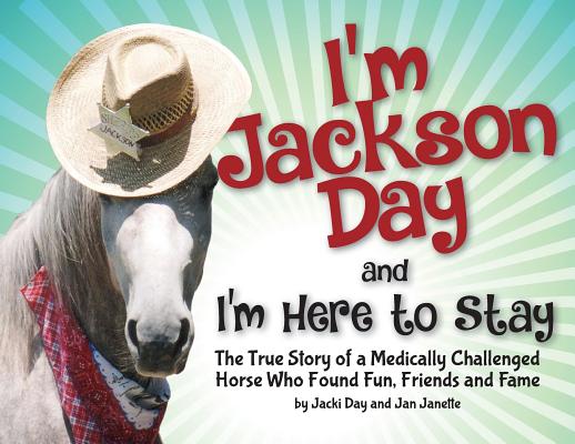 I'm Jackson Day and I'm Here To Stay: The True Story of a Medically Challenged Horse Who Found Fun, Friends and Fame - Jacquelyn Day