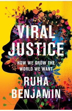 Viral Justice: How We Grow the World We Want - Ruha Benjamin