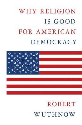 Why Religion Is Good for American Democracy - Robert Wuthnow