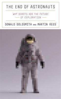 The End of Astronauts: Why Robots Are the Future of Exploration - Donald Goldsmith