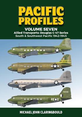 Pacific Profiles Volume Seven: Allied Transports: Douglas C-47 Series South & Southwest Pacific 1942-1945 - Michael Claringbould