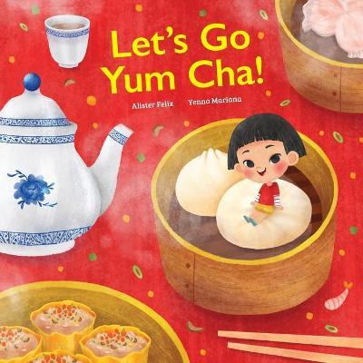 Let's go Yum Cha!: A Dim Sum Adventure - Alister Felix