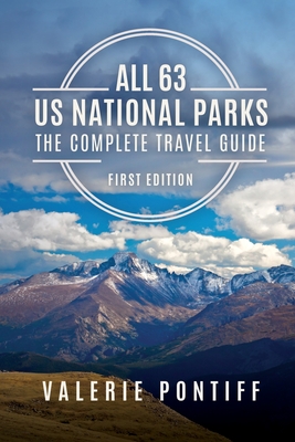 All 63 US National Parks the Complete Travel Guide: First Edition - Valerie Pontiff