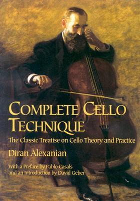 Complete Cello Technique: The Classic Treatise on Cello Theory and Practice - Diran Alexanian