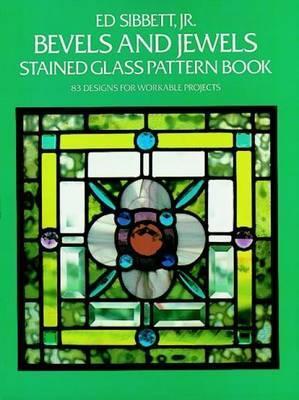Bevels and Jewels Stained Glass Pattern Book: 83 Designs for Workable Projects - Ed Sibbett