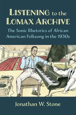 Listening to the Lomax Archive: The Sonic Rhetorics of African American Folksong in the 1930s - Jonathan W. Stone