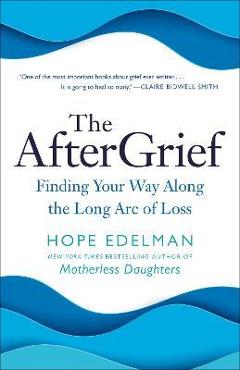 Coperta cărții 'The Aftergrief: Finding Your Way Along the Long Arc of Loss - Hope Edelman'