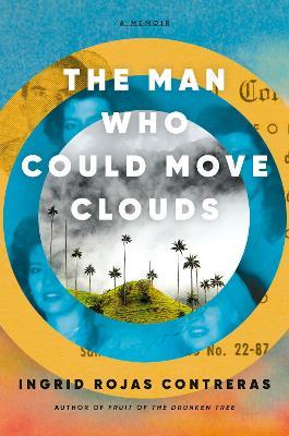 The Man Who Could Move Clouds: A Memoir - Ingrid Rojas Contreras
