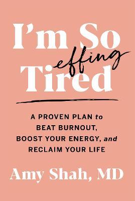 I'm So Effing Tired: A Proven Plan to Beat Burnout, Boost Your Energy, and Reclaim Your Life - Amy Shah