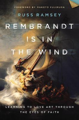 Rembrandt Is in the Wind: Learning to Love Art Through the Eyes of Faith - Russ Ramsey