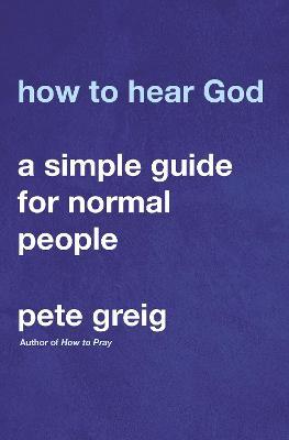 How to Hear God: A Simple Guide for Normal People - Pete Greig