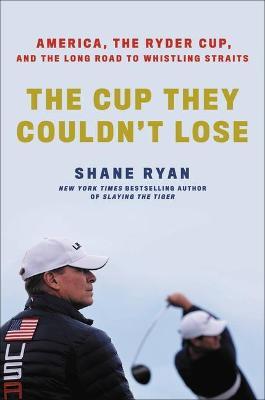 The Cup They Couldn't Lose: America, the Ryder Cup, and the Long Road to Whistling Straits - Shane Ryan