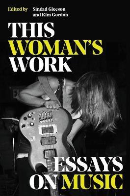 This Woman's Work: Essays on Music - Kim Gordon