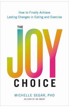 Coperta cărții 'The Joy Choice: How to Finally Achieve Lasting Changes in Eating and Exercise - Michelle Segar'