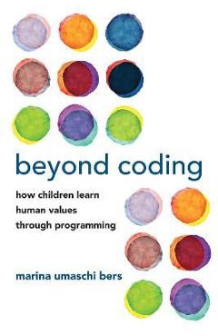 Poza produsului Beyond Coding: How Children Learn Human Values Through Programming - Marina Umaschi Bers