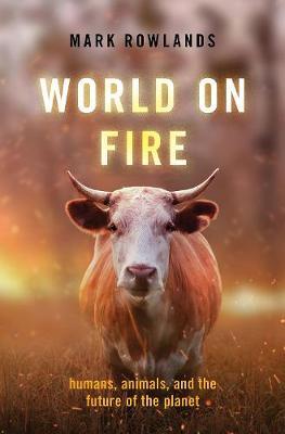World on Fire: Humans, Animals, and the Future of the Planet - Mark Rowlands