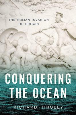 Conquering the Ocean: The Roman Invasion of Britain - Richard Hingley