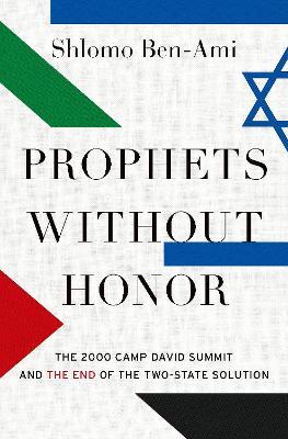 Prophets Without Honor: The 2000 Camp David Summit and the End of the Two-State Solution - Shlomo Ben-ami