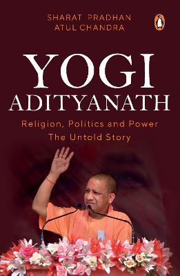 Yogi Adityanath: Religion, Politics and Power: The Untold Story - Sharat Pradhan