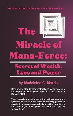The Miracle of Mana-Force: Secret of Wealth, Love, and Power - Madeleine C. Morris