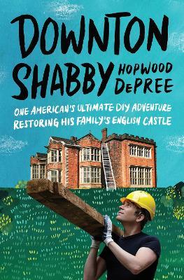Downton Shabby: One American's Ultimate DIY Adventure Restoring His Family's English Castle - Hopwood Depree