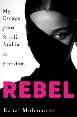 Rebel: My Escape from Saudi Arabia to Freedom - Rahaf Mohammed
