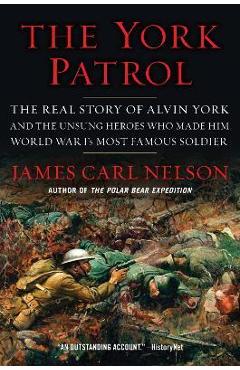 Poza produsului The York Patrol: The Real Story of Alvin York and the Unsung Heroes Who Made Him World War I's Most Famous Soldier - James Carl Nelson