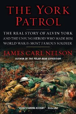 The York Patrol: The Real Story of Alvin York and the Unsung Heroes Who Made Him World War I's Most Famous Soldier - James Carl Nelson