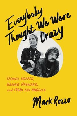 Everybody Thought We Were Crazy: Dennis Hopper, Brooke Hayward, and 1960s Los Angeles - Mark Rozzo