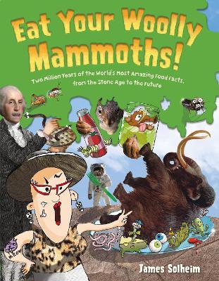 Eat Your Woolly Mammoths!: Two Million Years of the World's Most Amazing Food Facts, from the Stone Age to the Future - James Solheim