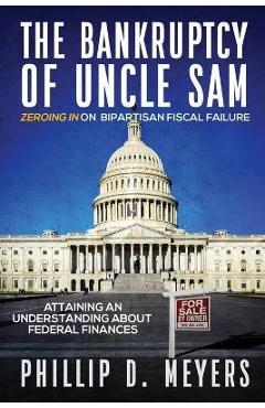 Poza produsului The Bankruptcy of Uncle Sam: Zeroing In On Bipartisan Fiscal Failure - Phillip D. Meyers