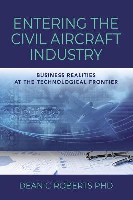 Entering the Civil Aircraft Industry: Business Realities at the Technological Frontier - Dean C. Roberts