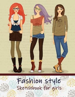 Fashion Style Sketchbook for Girls: Create Your Own Style, Easy Way to Sketch your Fashion Design, 110 Large Pages with Figure Templates, Size 8.5 x 1 - Trust