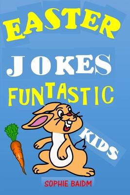 Easter Jokes Funtastic Kids: Try Not to Laugh Challenge Gifts Presents for Easter Lent Holidays Birthdays for Boys Girls Children Teens Humour Puns - Sophie Baidm