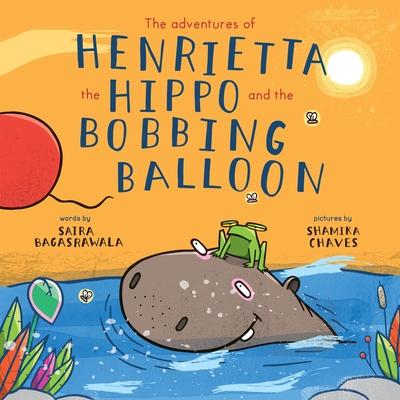 The adventures of Henrietta the Hippo and the Bobbing Balloon - Saira Bagasrawala