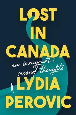 Lost in Canada: An Immigrant's Second Thoughts - Lydia Perovic