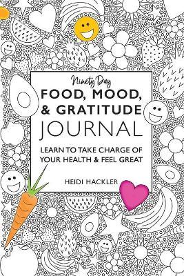 Food, Mood, & Gratitude Journal: Learn to Take Charge of Your Health & Feel Great - Heidi Hackler