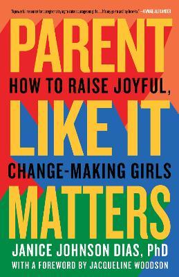 Parent Like It Matters: How to Raise Joyful, Change-Making Girls - Janice Johnson Dias