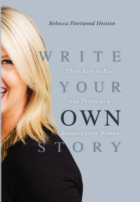 Coperta cărții 'Write Your OWN Story: Three Keys to Rise and Thrive as a Badass Career Woman - Rebecca Fleetwood Hession'