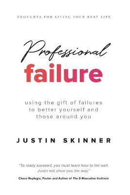 Professional Failure: Using the Gift of Failures to Better Not Only Yourself, but Those Around You - Justin Skinner