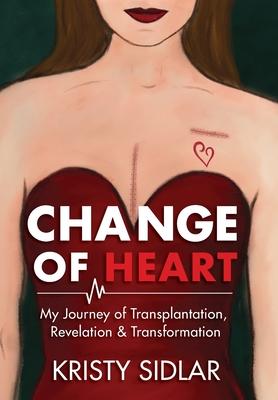 Change of Heart: My Journey of Transplantation, Revelation & Transformation - Kristy Sidlar