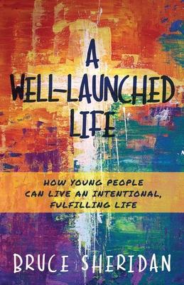 A Well-Launched Life: How Young People Can Live an Intentional, Fulfilling Life - Bruce Sheridan