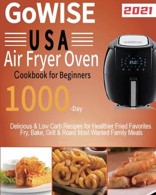 GoWISE USA Air Fryer Oven Cookbook for Beginners: 1000-Day Delicious & Low Carb Recipes for Healthier Fried Favorites Fry, Bake, Grill & Roast Most Wa - Lardan Lamson