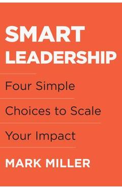 Poza produsului Smart Leadership: Four Simple Choices to Scale Your Impact - Mark Miller