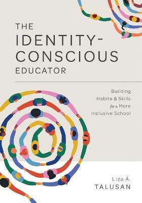 The Identity-Conscious Educator: Building Habits and Skills for a More Inclusive School - Liza A. Talusan