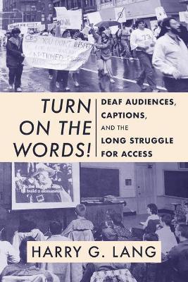 Turn on the Words!: Deaf Audiences, Captions, and the Long Struggle for Access - Harry G. Lang