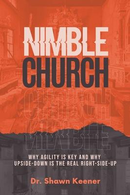 Nimble Church: Why Agility Is Key And Why Upside-Down Is The Real Right-Side-Up - Shawn Keener