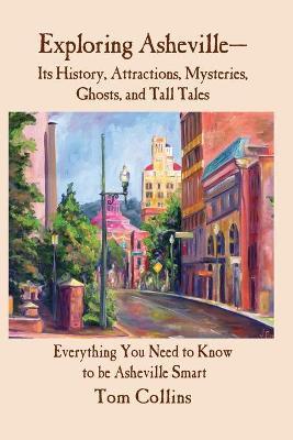 Exploring Asheville: Its History, Attractions, Mysteries, Ghosts, and Tall Tales - Tom Collins