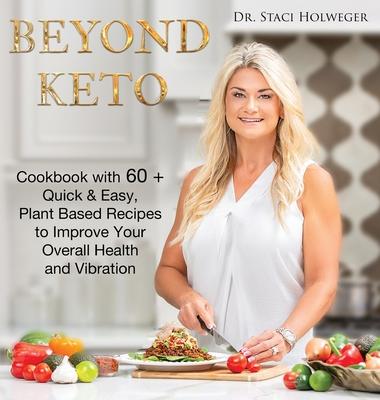 Beyond Keto: Cookbook with 60+ Quick and Easy, Plant-Based Recipes to Improve Your Overall Health and Vibration - Staci Holweger