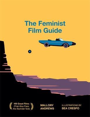 The Feminist Film Guide: 100 Great Films to See (That Also Pass the Bechdel Test) - Mallory Andrews